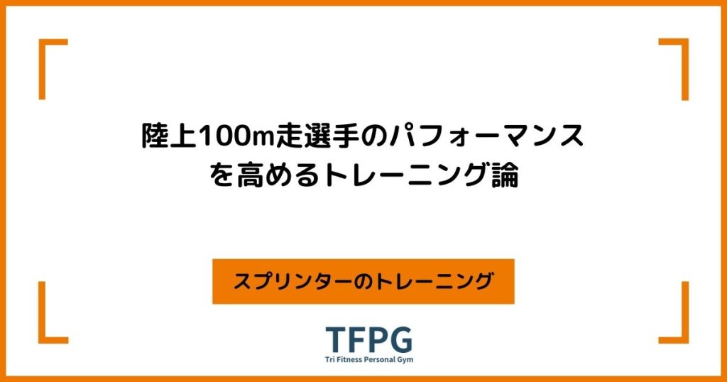 陸上100m走選手のパフォーマンスを高めるトレーニング論